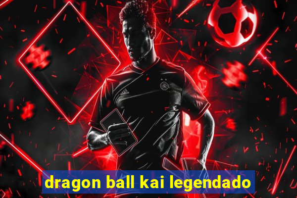 dragon ball kai legendado